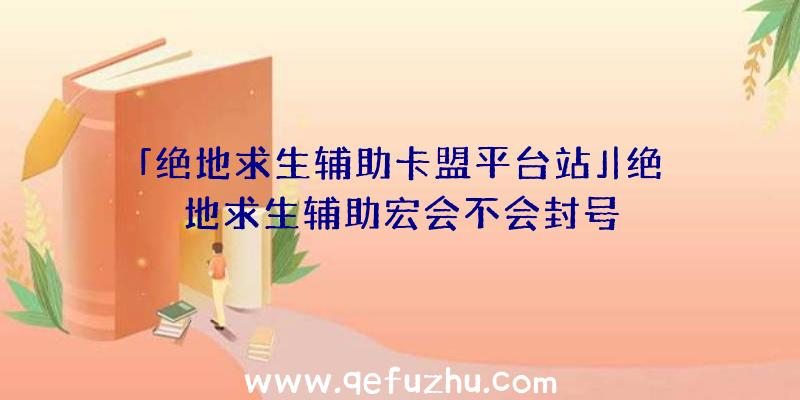 「绝地求生辅助卡盟平台站」|绝地求生辅助宏会不会封号